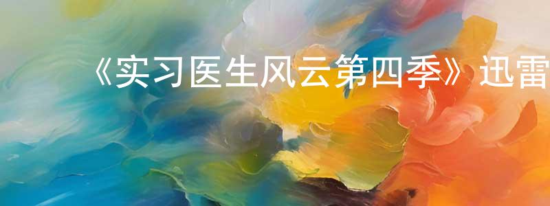 陈存根的动漫综艺大全,《实习医生风云第四季》迅雷下载/在线观看-都市情感-美剧天堂